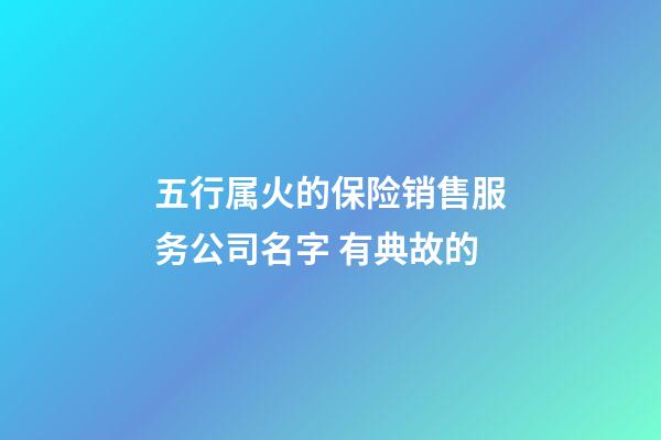 五行属火的保险销售服务公司名字 有典故的-第1张-公司起名-玄机派